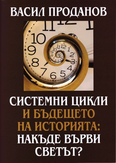 СИСТЕМНИ ЦИКЛИ И БЪДЕЩЕТО НА ИСТОРИЯТА: НАКЪДЕ ВЪРВИ СВЕТЪТ? – ВАСИЛ ПРОДАНОВ