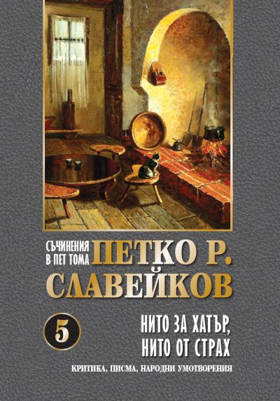 ПЕТКО Р. СЛАВЕЙКОВ – НИТО ЗА ХАТЪР, НИТО ОТ СТРАХ – ТОМ 5