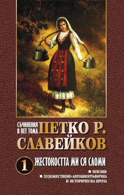 ПЕТКО Р. СЛАВЕЙКОВ – ЖЕСТОКОСТТА МИ СЯ СЛОМИ – ТОМ 1