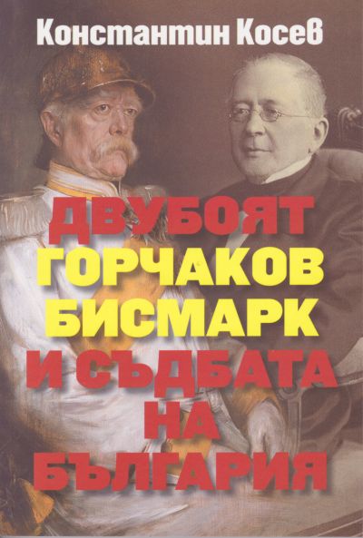 ДВУБОЯТ ГОРЧАКОВ БИСМАРК И СЪДБАТА НА БЪЛГАРИЯ
