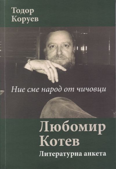 НИЕ СМЕ НАРОД ОТ ЧИЧОВЦИ – ЛИТЕРАТУРНА АНКЕТА – ЛЮБОМИР КОТЕВ – АВТОР ТОДОР КОРУЕВ