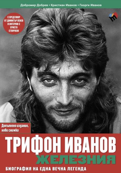 Трифон Иванов - Железния. Биография на една вечна легенда. НОВО ДОПЪЛНЕНО ИЗДАНИЕ. НОВИ СНИМКИ