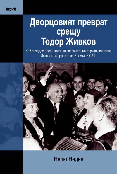 ДВОРЦОВИЯТ ПРЕВРАТ СРЕЩУ ТОДОР ЖИВКОВ. Кой създаде операцията за свалянето на Живков; Истината за ролята на Кремъл и САЩ