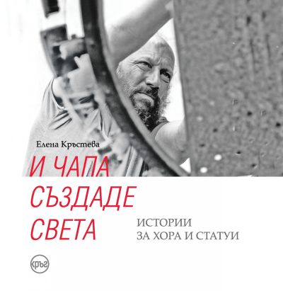 И Чапа създаде света. Истории за хора и статуи – Елена Кръстева