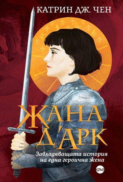 „Жана д’Арк. Завладяващата история на една героична жена“ – Катрин Дж. Чен