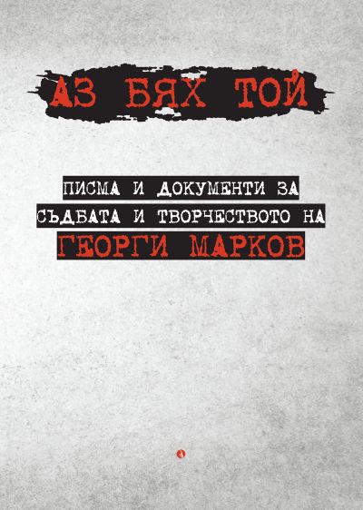 Аз бях той. Писма и документи за съдбата и творчеството на Георги Марков