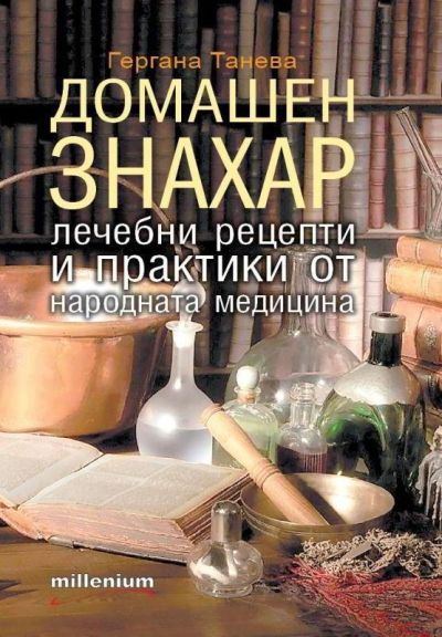 Домашен знахар. Лечебни рецепти и практики от народната медицина