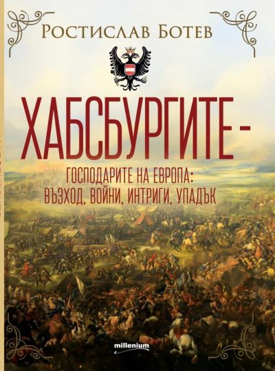 Хабсбургите - Господарите на Европа: Възход, войни, интриги, упадък