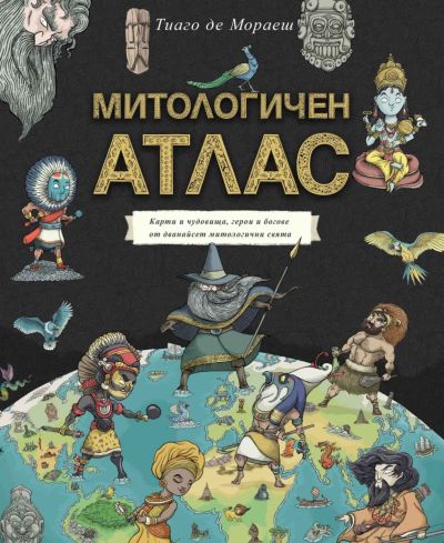 Митологичен атлас. Карти и чудовища, герои и богове от дванайсет митологични свята