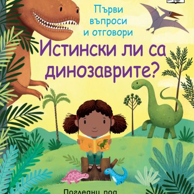 ИСТИНСКИ ЛИ СА ДИНОЗАВРИТЕ?  Първи въпроси и отговори • Погледни под капачето!