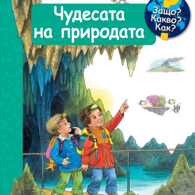 ЧУДЕСАТА НА ПРИРОДАТА • ЗАЩО? КАКВО? КАК? – над 4 години