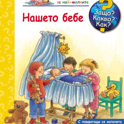 Защо? Какво? Как?  Нашето бебе