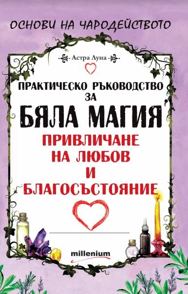 Практическо ръководство за бяла магия, привличане на любов и благосъстояние