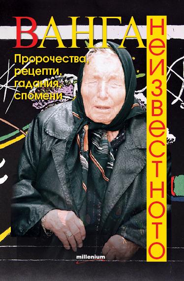 Ванга. Неизвестното. Пророчества, рецепти, гадания, спомени