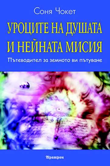 УРОЦИТЕ НА ДУШАТА И НЕЙНАТА МИСИЯ ПЪТЕВОДИТЕЛ НА ЗЕМНОТО ВИ ПЪТУВАНЕ