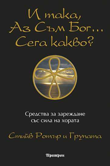 И ТАКА, АЗ СЪМ БОГ... СЕГА КАКВО? СРЕДСТВА ЗА ЗАРЕЖДАНЕ СЪС СИЛА НА ХОРАТА